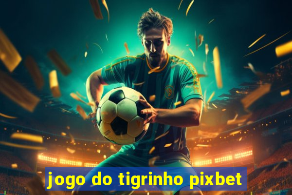 jogo do tigrinho pixbet